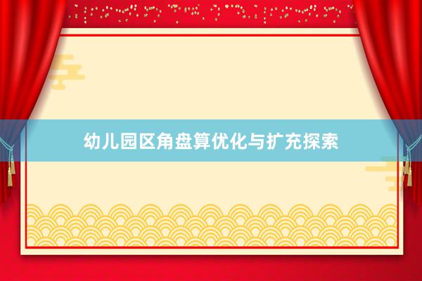 幼儿园区角盘算优化与扩充探索