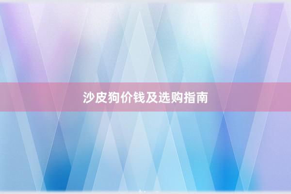 沙皮狗价钱及选购指南