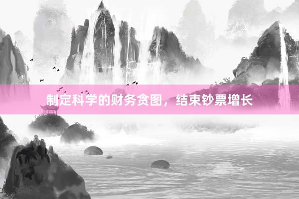 制定科学的财务贪图，结束钞票增长