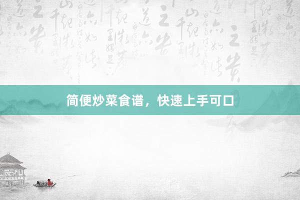 简便炒菜食谱，快速上手可口